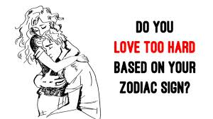 Do You Love Too Hard Based On Your Zodiac Sign Womenworking