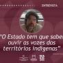 ‘O Estado tem que saber ouvir as vozes dos territórios indígenas’