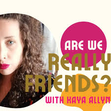 Are We Really Friends? w/ Kaya Allyn • A podcast