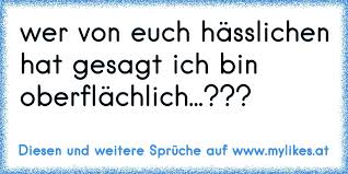 Wer Von Euch Hässlichen Hat Gesagt Ich Bin Oberflächlich