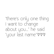 There S Only One Thing I Want To Change About You He Said Your Last Name 3 3 3 Amazing Inspirational Quotes Cute Quotes Quotes