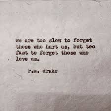 We Are Too Slow To Forget Those Who Hurt Us But Too Fast To Forget Those Who Love Us Words Quotes Words Drake Quotes