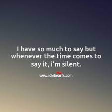 I Have So Much To Say But Whenever The Time Comes To Say It I M Silent Idlehearts