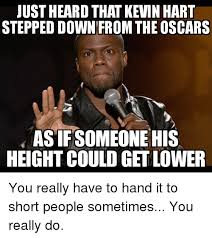 He is giving people a wrong notion of what being short is. Just Heard That Kevin Hart Stepped Down From The Oscars As If Someone His Height Could Get Lower You Really Have To Hand It To Short People Sometimes You Really Do