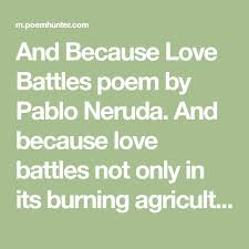 And Because Love Battles Poem By Pablo Neruda Poem Hunter Poems Husband Quotes Pablo Neruda