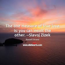 The One Measure Of True Love Is You Can Insult The Other Slavoj Zizek Idlehearts