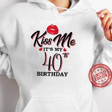 Add to your cart to receive discount. Kiss Me It Ss My 40th Birthday 40 Year Old Birthday Shirt