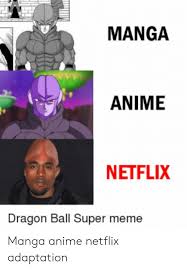 With the release of dragon ball super, fans old and new couldn't have been more excited to see the adventures of goku and the z fighters continue.with the series currently in high demand, where is it streaming? Manga Anime Netflix Dragon Ball Super Meme Manga Anime Netflix Adaptation Anime Meme On Me Me