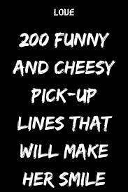 Make sure you also keep eye keep in mind that girls rarely talk with just one guy. 200 Funny And Cheesy Pick Up Lines That Will Make Her Smile Pick Up Lines Cheesy Pick Up Lines Text Pick Up Lines