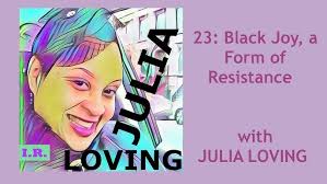 IR 23: Black Joy, a Form of Resistance (w/ JULIA LOVING)
