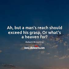 Ah But A Man S Reach Should Exceed His Grasp Or What S A Heaven For Idlehearts