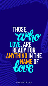 492 likes · 21 talking about this. Those Who Love Are Ready For Anything In The Name Of Love Quote By Quotesbook Quotesbook