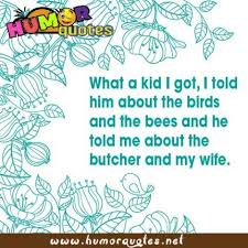 Birds And The Bees Lyrics Idk What A Kid I Got I Told Him About The Birds And The Bees And He Told Me About The Butcher And My Wife Birds And The Bees One Liner Quotes