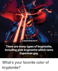 The best kryptonite memes and images of april 2021. Odailycomicfacts There Are Many Types Of Kryptonite Including Pink Kryptonite Which Turns Superman Gay What S Your Favorite Color Of Kryptonite Meme On Me Me