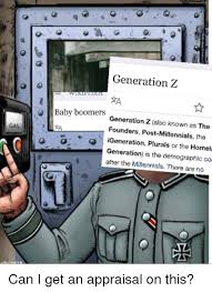 Find the newest generation z meme. Generation Z Baby Boomers Generation Z Also Known As The Founders Post Millennials The Igeneration Plurals Or The Homela Generation Is The Demographic Co After The Millennials There Are No Millennials Meme
