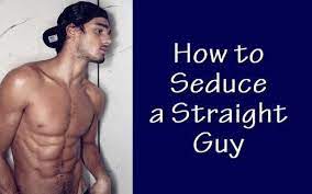Wouldn't it just lead to tons of drama? How To Seduce A Straight Guy In 10 Simple Steps Men S Variety