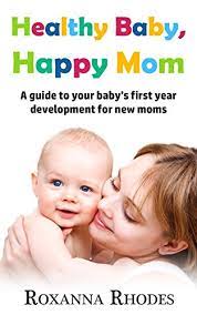 Amazon Com Healthy Baby Happy Mom A Guide To Your Baby S First Year Development For New Moms Ebook Rhodes Roxanna Kindle Store