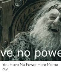 You have no power over me; Ve Ng Powe You Have No Power Here Meme Gif Gif Meme On Me Me