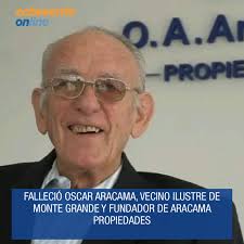 FALLECIÓ OSCAR ARACAMA, VECINO ILUSTRE DE MONTE GRANDE Y FUNDADOR DE  ARACAMA PROPIEDADES El domingo pasado falleció a los 90 años Oscar Aracama,  vecino histórico de Monte Grande y fundador de la