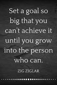 Set A Goal So Big That You Can T Achieve It Until You Grow Into The Person Who Can Zig Ziglar Zig Ziglar Quotes Business Zig Ziglar Quotes Believe Quotes