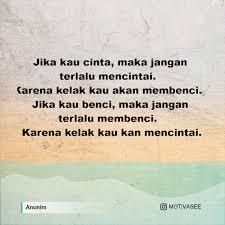 Jangan memberi harapan hampa, karena seseorang akan terluka. Anonim Jika Kau Cinta Maka Jangan Terlalu Mencintai Karena Kelak Kau Akan Membenci Jika Kau Benci Maka Jangan Terlalu Membenci Karena Kelak Kau Kan Mencintai