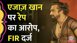 एजाज खान पर अश्लीलता के बाद रेप का आरोप, FIR दर्ज | The Lallantop