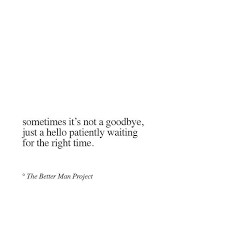 Sometimes It S Not A Goodbye Just A Hello Patiently Waiting For The Right Time Right Time Quotes Time Quotes Relationship Time Quotes