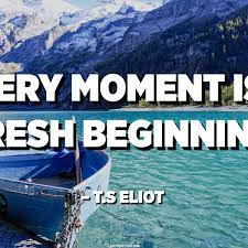 The quote belongs to another author. Every Moment Is A Fresh Beginning T S Eliot Quotespedia Org