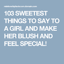 The best romantic cute things to say to your crush. 103 Sweetest Things To Say To A Girl And Make Her Blush And Feel Special Sweet Quotes Love Message For Girlfriend Love Texts For Her