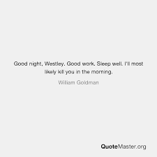 There is a mistake in the text of this quote. Good Night Westley Good Work Sleep Well I Ll Most Likely Kill You In The Morning William Goldman