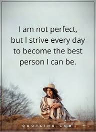 Discover and share everyday is a blessing quotes. Nobody S Perfect Quotes I Am Not Perfect But I Strive Every Day To Become The Best Person I Can Perfection Quotes Nobody Is Perfect Quotes Life Lesson Quotes