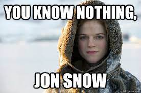 You Know Nothing Jon Snow You Know Nothing Jon Snow Know Your Meme
