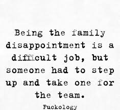 Being The Family Disappointment Is A Difficult Job But Someone Had To Step Up And Take One Family Disappointment Quotes Disappointment Quotes Sarcastic Quotes