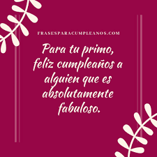 En este hermoso día, recibe un fuerte abrazo de mi parte primo querido, quiero que sepas que deseo que seas muy feliz, porque eres un hombre de. Frases De Cumpleanos Para Mi Primo Frasescumple