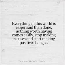 You have to stay strong, remember to keep your head up and remain hopeful. Everything In This World Is Easier Said Than Done Live Life Happy Excuses Quotes Done Quotes Positive Quotes