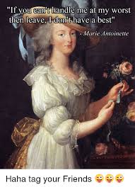 It's a snow cone of the phrase, if you can't handle me at my worst, you don't deserve me at my best. If You Can T Handle Me At My Worst Then Leave I Dont Have A Best Marie Antoinette Haha Tag Your Friends Friends Meme On Ballmemes Com