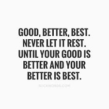 Good Better Best Never Let It Rest Until Your Good Is Better And Your Better Is Best Slickwords