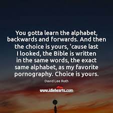 Words and phrases that are the same backwards and forwards. You Gotta Learn The Alphabet Backwards And Forwards And Then The Choice Idlehearts