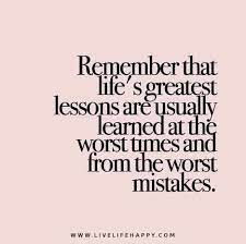 Remember That Life S Greatest Lessons Are Usually Learned At The Worst Times And From The Worst Mistakes Words Quotable Quotes Life Quotes