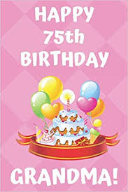 To your grandmother, a personalized birthday card sent from your heart is treasure. Happy 75th Birthday Grandma Happy 75th Birthday Card Journal Notebook Diary Greetings Appreciation Gift 6 X 9 110 Blank Lined Pages Publishing Premier 9781705329214 Amazon Com Books