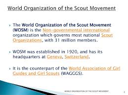 The world organization of the scout movement (wosm) is a worldwide organization consisting of local scouting groups in 155 countries. World Organization Of The Scout Movement Ppt Download