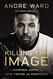 Amazon.com: Killing the Image: A Champion's Journey of Faith, Fighting, and  Forgiveness: 9780785298304: Ward, Andre, Chiles, Nick: Books