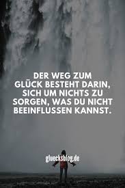 Der Weg Zum Gluck Besteht Darin Sich Um Nichts Zu Sorgen Was Du Nicht Beeinflussen Kannst Wenn Du Mehr Tolle Spruche Spruche Gluck Nachdenkliche Spruche