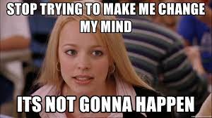 Stop Trying To Make Me Change My Mind Its Not Gonna Happen Fetch Happen Meme Generator