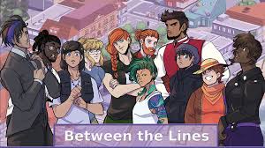 The dating sim is a type of game designed to set up goals, usually in the forms of schedules and stats corresponding to social skills, which must be achieved to discover a story focused entirely around the character development of the player's chosen girl/guy, get into his/her pants, or both.this leads to multiple endings, though some dating sims make it possible to see several of these. Between The Lines A Mature Dating Sim Visual Novel With A Focus On Lgbt Topics And