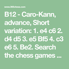 The advance variation is a favourite of attacking players who like to keep control, but trying to maintain such a grip is a major responsibility. B12 Caro Kann Advance Short Variation 1 E4 C6 2 D4 D5 3 E5 Bf5 4 C3 E6 5 Be2 Search The Chess Games Database Downloa Chess Game Download Games Caro