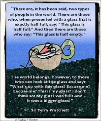 I have never quite understood the question 'is the glass half empty or half full?' Sir Terry Pratchett Glass Half Full Half Empty For Wavingatyou Kingspring Org Thanks For The Quot Literature Quotes Terry Pratchett Quote Find Quotes