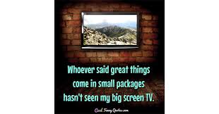 Maybe you would like to learn more about one of these? Whoever Said Great Things Come In Small Packages Hasn T Seen My Big Screen Tv
