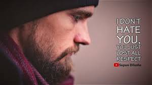 I don't hate you, I've just lost all respect for you