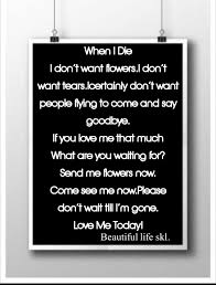 We did not find results for: When I Die I Don T Want Flowers I Don T Want Tears Icertainly Don T Want People Flying To Come And Say Goodbye If You L When I Die Sayings Relationship Quotes